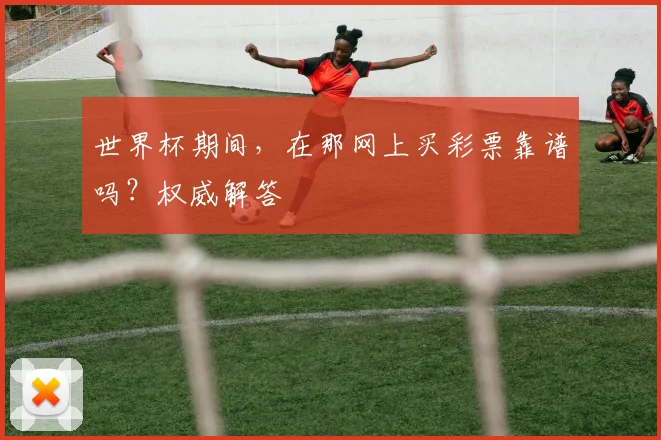 世界杯期间，在那网上买彩票靠谱吗？权威解答