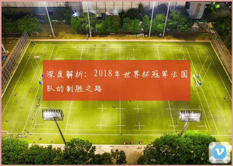 深度解析:2018年世界杯冠军法国队的制胜之路