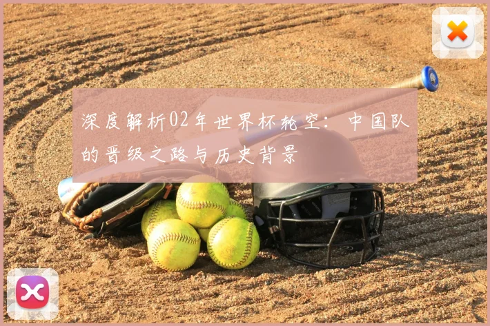 深度解析02年世界杯轮空：中国队的晋级之路与历史背景