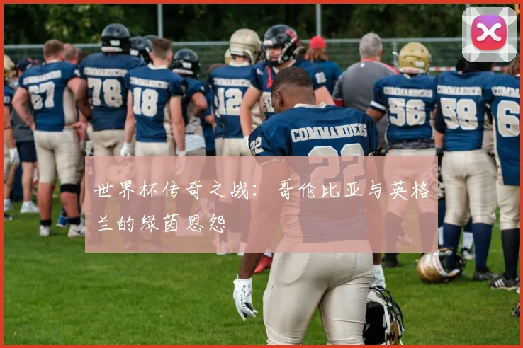 世界杯传奇之战:哥伦比亚与英格兰的绿茵恩怨