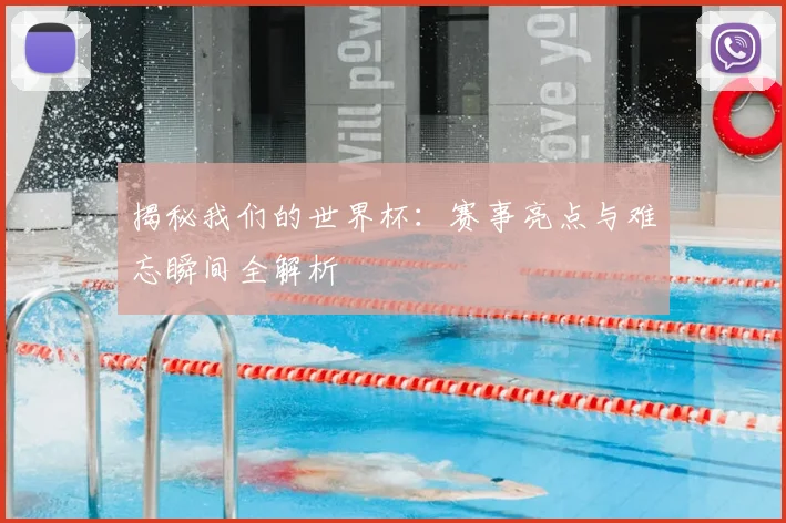 揭秘我们的世界杯:赛事亮点与难忘瞬间全解析
