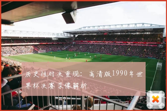 历史性对决重现:高清版1990年世界杯决赛录像解析