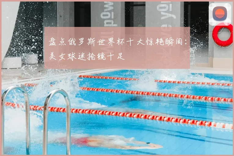 盘点俄罗斯世界杯十大惊艳瞬间：美女球迷抢镜十足