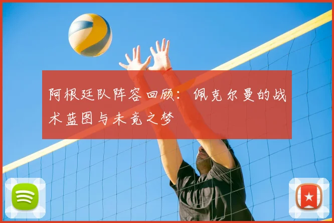 阿根廷队阵容回顾：佩克尔曼的战术蓝图与未竟之梦