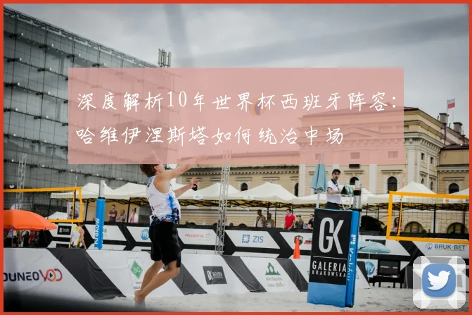 深度解析10年世界杯西班牙阵容：哈维伊涅斯塔如何统治中场