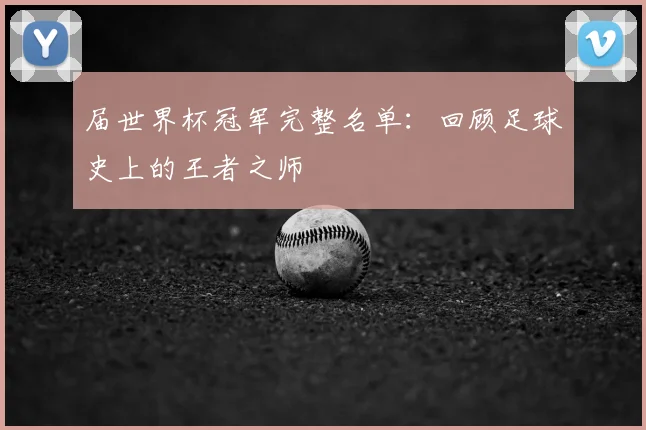 届世界杯冠军完整名单：回顾足球史上的王者之师
