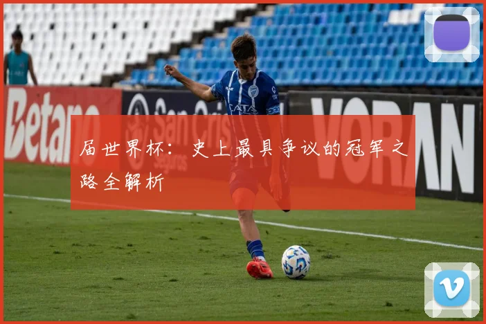 届世界杯：史上最具争议的冠军之路全解析