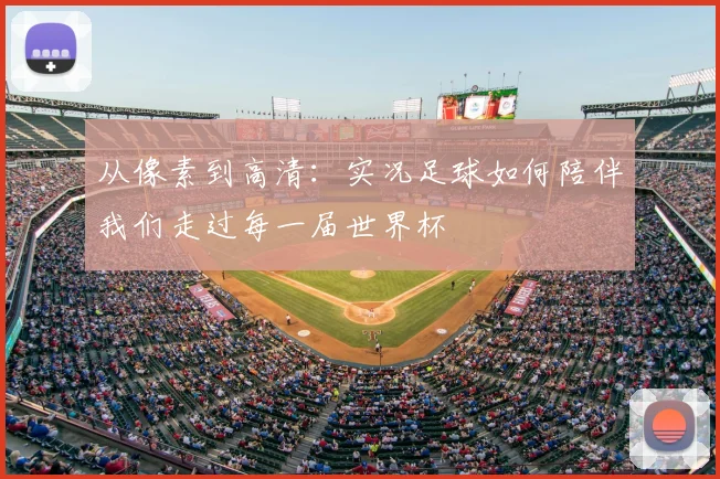从像素到高清：实况足球如何陪伴我们走过每一届世界杯