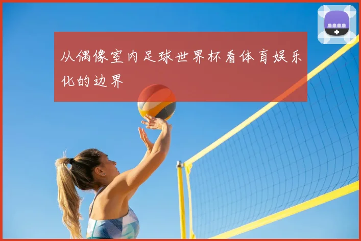 从偶像室内足球世界杯看体育娱乐化的边界