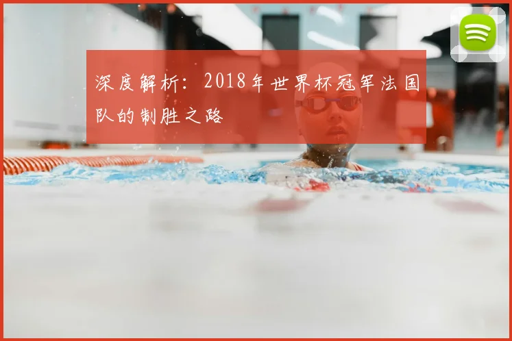 深度解析：2018年世界杯冠军法国队的制胜之路